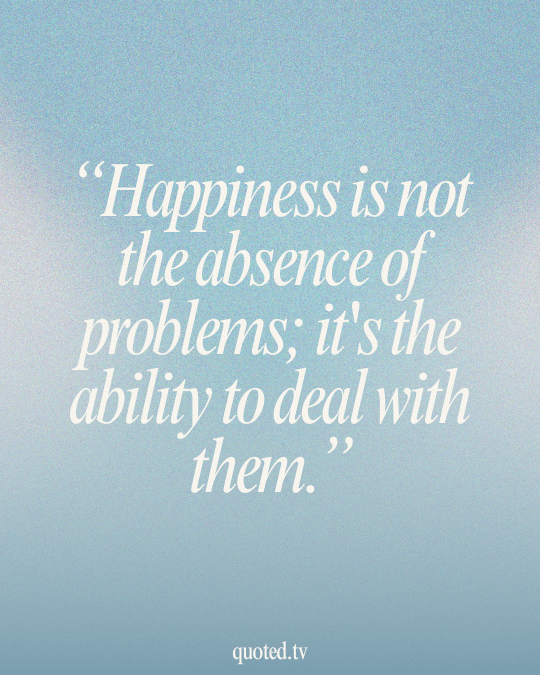 Happiness is not the absence of problems; it's the ability to deal with them