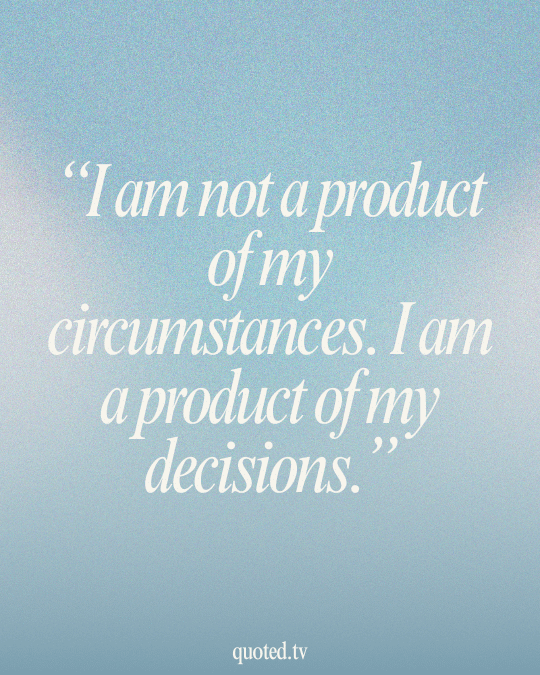 I am not a product of my circumstances. I am a product of my decisions