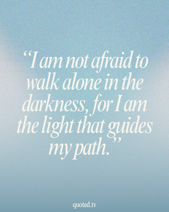 I am not afraid to walk alone in the darkness, for I am the light that guides my path