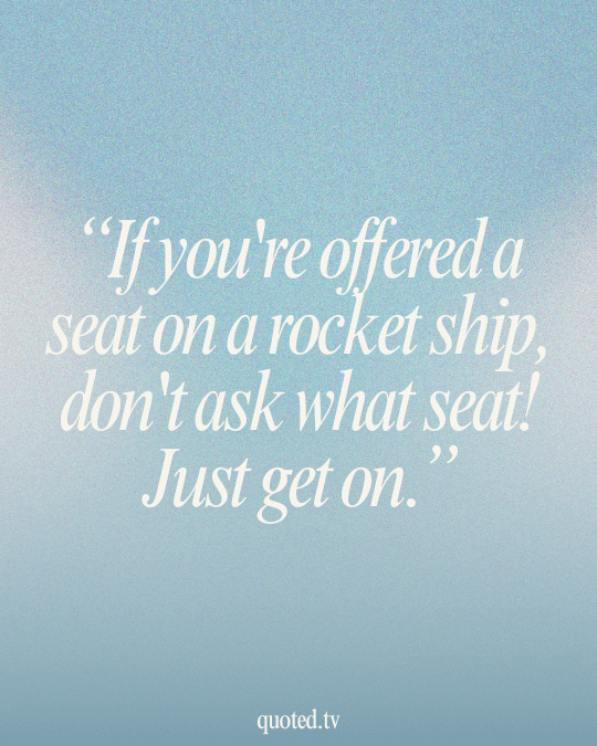 If you're offered a seat on a rocket ship, don't ask what seat! Just get on