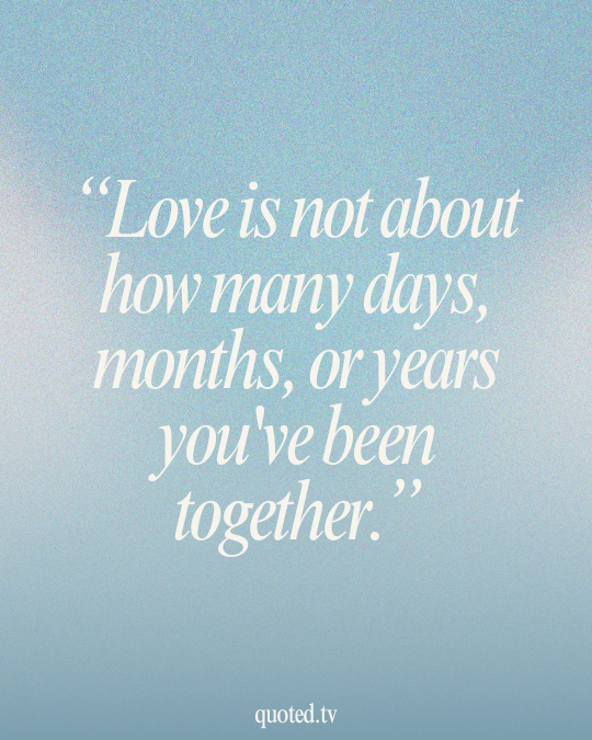 Love is not about how many days, months, or years you've been together