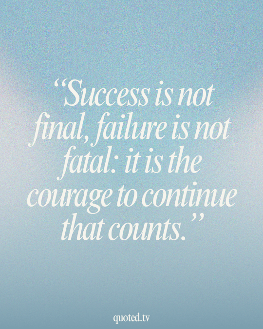 Success is not final, failure is not fatal- it is the courage to continue that counts