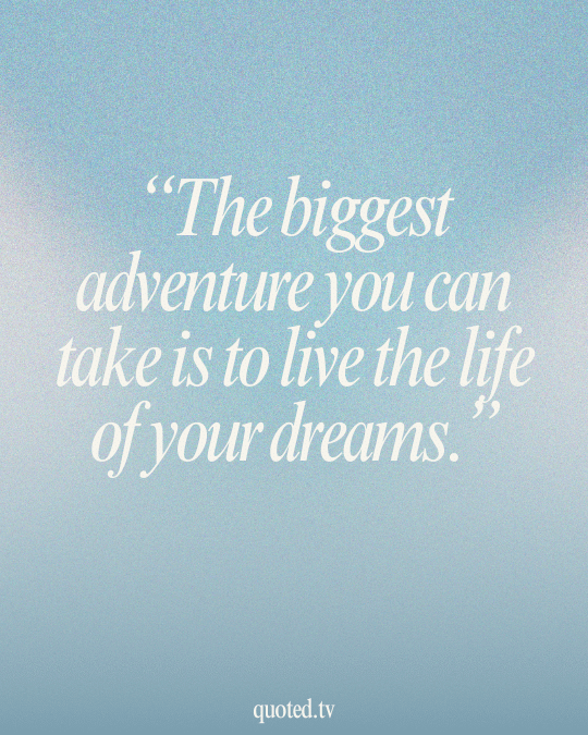 The biggest adventure you can take is to live the life of your dreams