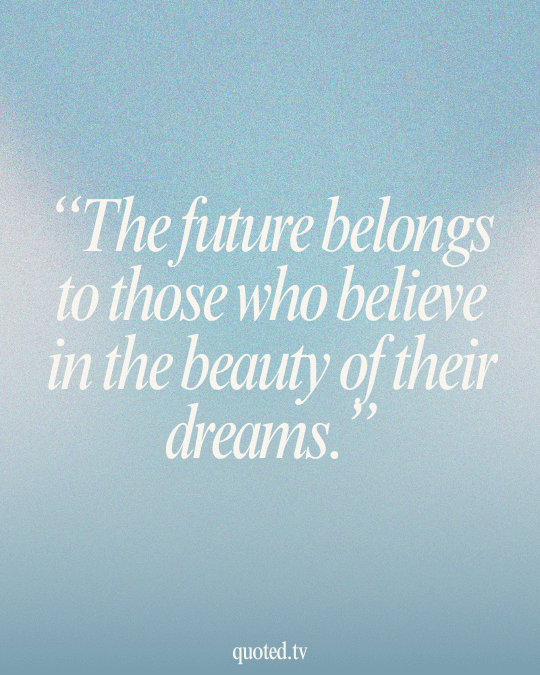 The future belongs to those who believe in the beauty of their dreams