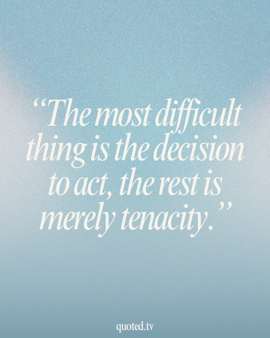 The most difficult thing is the decision to act, the rest is merely tenacity