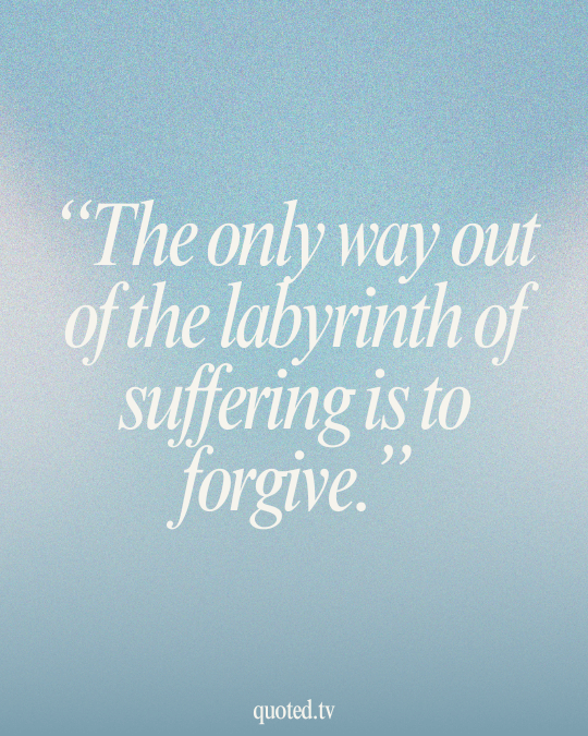 The only way out of the labyrinth of suffering is to forgive