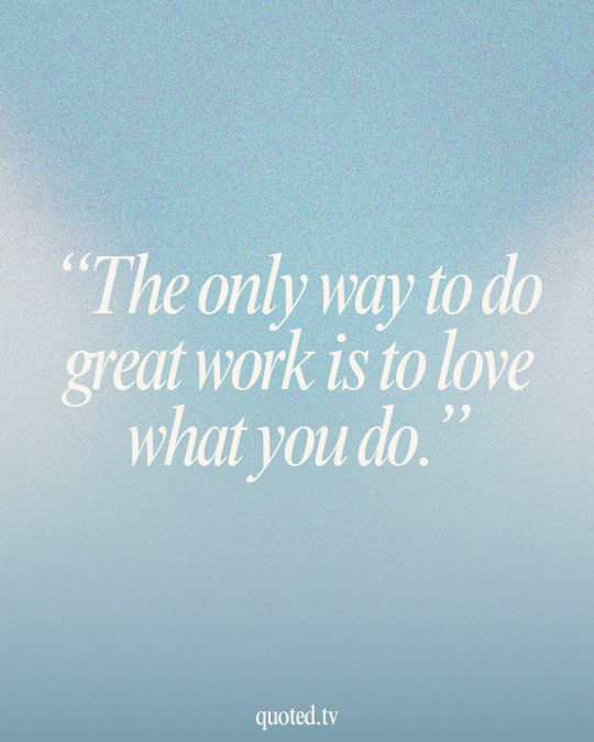 The only way to do great work is to love what you do