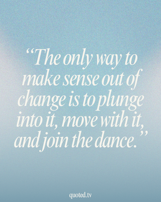 The only way to make sense out of change is to plunge into it, move with it, and join the dance