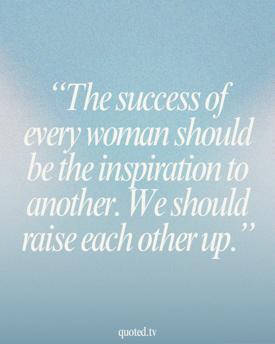 The success of every woman should be the inspiration to another. We should raise each other up