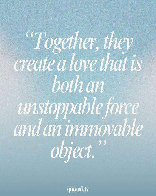 Together, they create a love that is both an unstoppable force and an immovable object