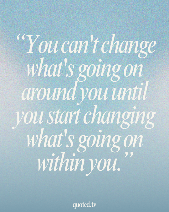 You can't change what's going on around you until you start changing what's going on within you