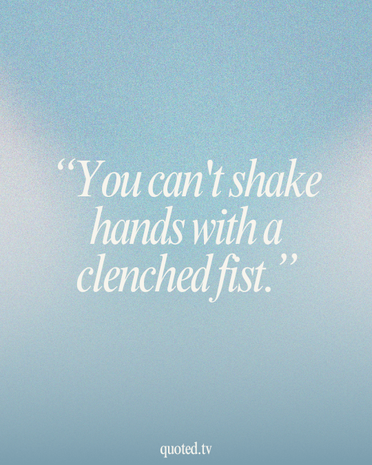 You can't shake hands with a clenched fist