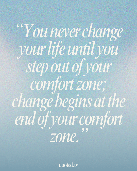 You never change your life until you step out of your comfort zone; change begins at the end of your comfort zone