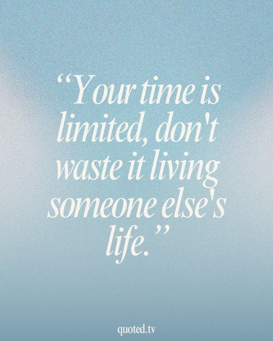 Your time is limited, don't waste it living someone else's life